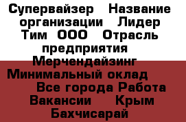 Супервайзер › Название организации ­ Лидер Тим, ООО › Отрасль предприятия ­ Мерчендайзинг › Минимальный оклад ­ 35 000 - Все города Работа » Вакансии   . Крым,Бахчисарай